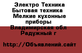 Электро-Техника Бытовая техника - Мелкие кухонные приборы. Владимирская обл.,Радужный г.